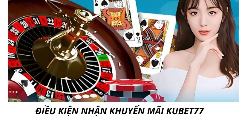 Khuyến mãi Kubet77 có những điều kiện nhận thưởng rõ ràng