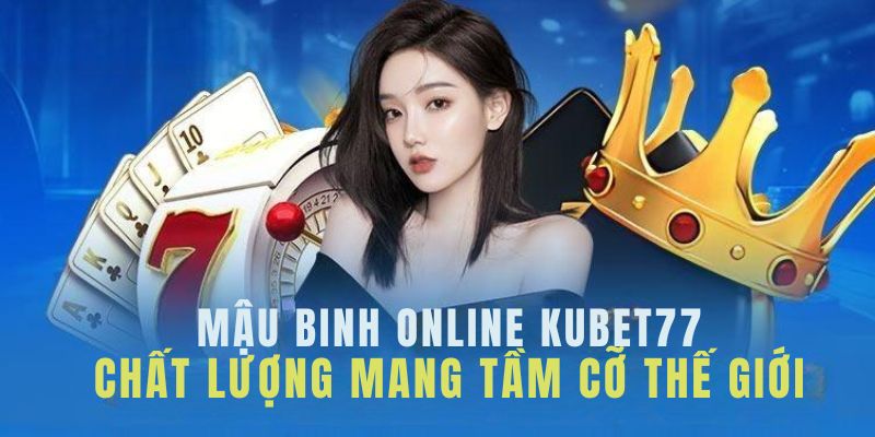 Đôi nét thông tin chung về Mậu Binh Online Kubet77