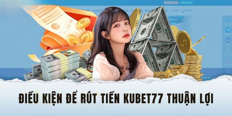 Thực hiện đủ điều kiện rút tiền Kubet77