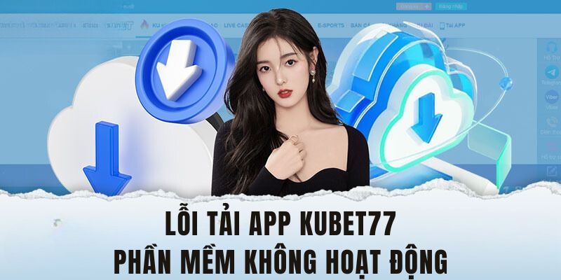 Lỗi tải app Kubet77 không sử dụng được